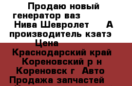 Продаю новый генератор ваз 2110-12,  Нива Шевролет - 90А производитель кзатэ › Цена ­ 3 000 - Краснодарский край, Кореновский р-н, Кореновск г. Авто » Продажа запчастей   . Краснодарский край